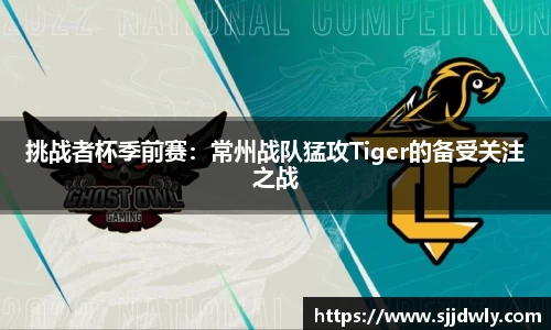 挑战者杯季前赛：常州战队猛攻Tiger的备受关注之战